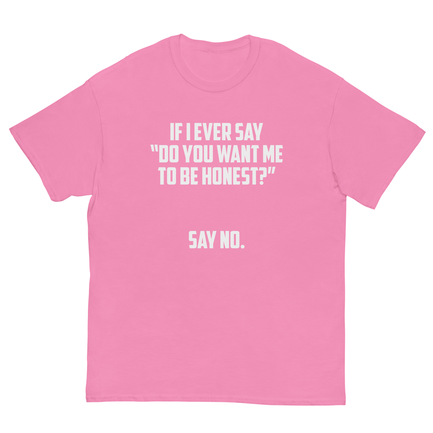 If I Ever Say Do You Want Me To Be Honest Say No T-Shirt